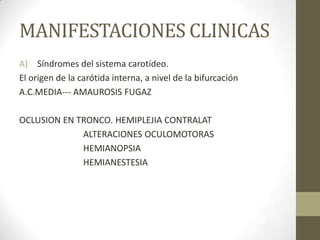 Infartos lacunares
Ictus motor puro                                   en el brazo posterior
parálisis hemicorporal facio-braquio-              de la cápsula interna, aunque
crural, generalmente                               también puede localizarse en
proporcionada (similar afectación en cara, brazo   la porción anterior de la
y pierna), sin                                     protuberancia.
afectación de otras áreas ni del nivel de
conciencia o las funciones
superiores
Ictus sensitivo puro.                              déficit sensitivo que afecta a un
infarto lacunar a nivel del                        hemicuerpo incluida la cara,
núcleo ventral posterolateral del tálamo           siendo menos frecuente la
                                                   distribución queiro-oral (afectación
                                                   peribucal y de la mano ipsilateral
Sistema vertebrobasilar                            pérdida brusca
producen los llamados “síndromes cruzados”,        de la conciencia con o sin
caracterizados por alteraciones de vías largas     recuperación posterior, precedida
contralaterales (hemiparesia, hemihipoestesia)     de síntomas
y signos ipsilaterales cerebelosos o de pares      de disfunción troncoencefálica
craneales                                          (diplopía, vértigo, ataxia, etc.)
 