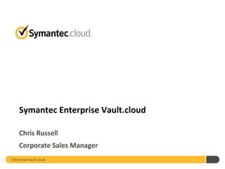 Symantec Enterprise Vault.cloud

    Chris Russell
    Corporate Sales Manager
Enterprise Vault.cloud
 