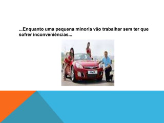 ...Enquanto uma pequena minoria vão trabalhar sem ter que
sofrer inconveniências...
 