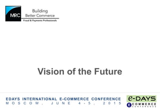 Vision of the Future
EDAYS INTERNATIONAL E-COMMERCE CONFERENCE
M O S C O W , J U N E 4 - 5 , 2 0 1 5
 