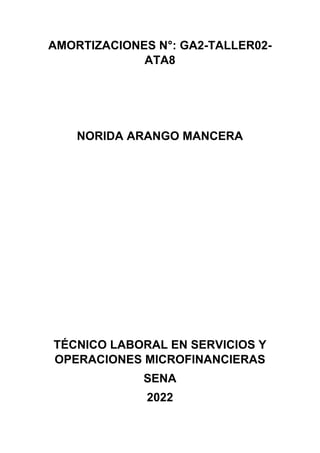 AMORTIZACIONES N°: GA2-TALLER02-
ATA8
NORIDA ARANGO MANCERA
TÉCNICO LABORAL EN SERVICIOS Y
OPERACIONES MICROFINANCIERAS
SENA
2022
 