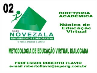 Núcleo de Educação Virtual DIRETORIA ACADÊMICA METODOLOGIA DE EDUCAÇÃO VIRTUAL DIALOGADA PROFESSOR ROBERTO FLAVIO e-mail robertoflavio@superig.com.br 02 