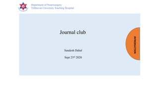 Department of Neurosurgery
Tribhuvan University Teaching Hospital
Journal club
Sandesh Dahal
Sept 23rd 2020
INTRODUCTIONINTRODUCTIONINTRODUCTION
 