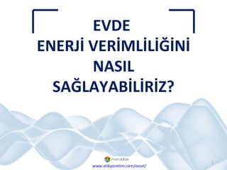 EVDE  ENERJİ VERİMLİLİĞİNİ  NASIL SAĞLAYABİLİRİZ? www.atikyonetim.com/evsel/ 