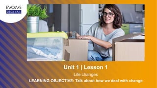 LEARNING OBJECTIVE: Talk about how we deal with change
Life changes
Unit 1 | Lesson 1
 