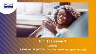 LEARNING OBJECTIVE: Discuss issues and agree strongly
Upgrade
Unit 1 | Lesson 3
 