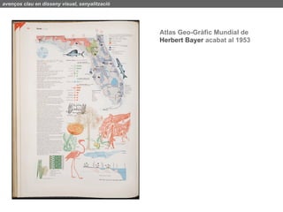 avenços clau en disseny visual, senyalització




                                                Atlas Geo-Gràfic Mundial de
                                                Herbert Bayer acabat al 1953
 