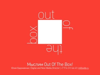Мыслим Out Of The Box!
Юлия Евдокимчик | Digital and New Media Director | +7 916 313 66 63 | in@ootb.ru
 