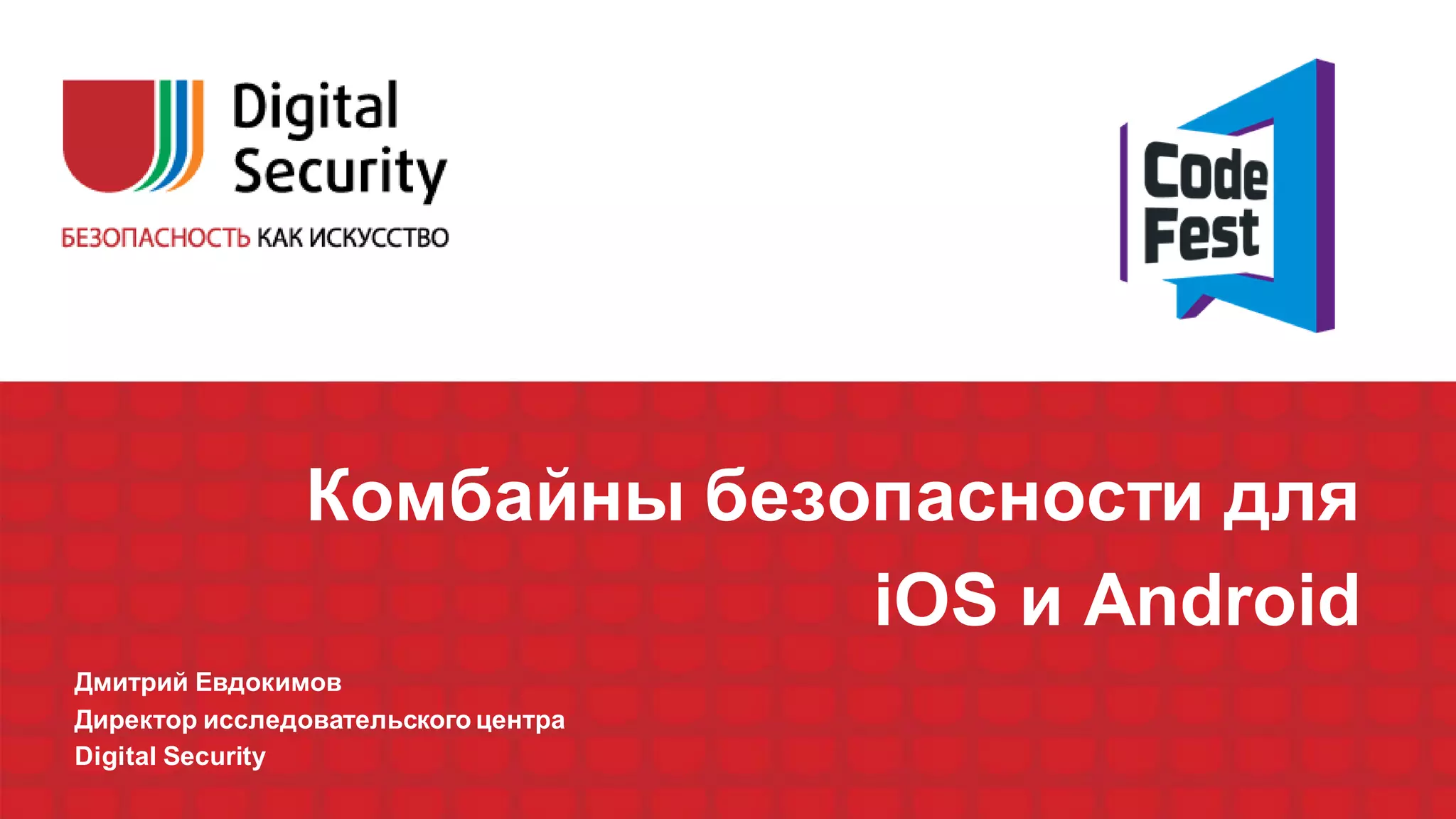 Комбайны безопасности для
iOS и Android
Дмитрий Евдокимов
Директор исследовательского центра
Digital Security
 