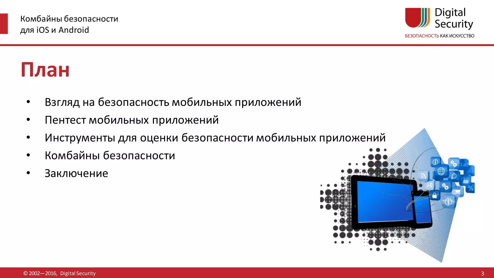 Комбайны безопасности
для iOS и Android
© 2002—2016, Digital Security
План
• Взгляд на безопасность мобильных приложений
• Пентест мобильных приложений
• Инструменты для оценки безопасности мобильных приложений
• Комбайны безопасности
• Заключение
3
 