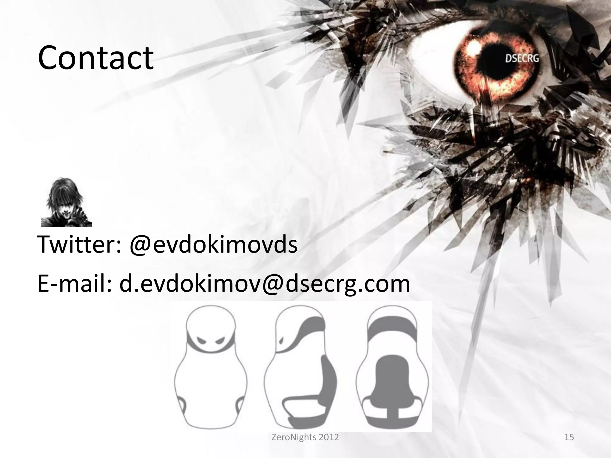 Contact



Twitter: @evdokimovds
E-mail: d.evdokimov@dsecrg.com




                  ZeroNights 2012   15
 