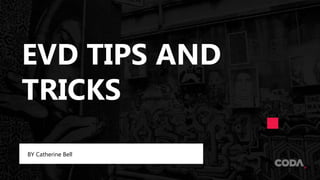 EVD TIPS AND
TRICKS
BY Catherine Bell
 