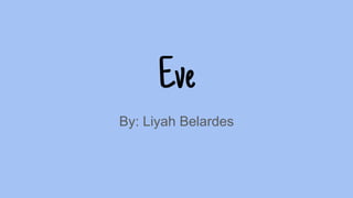 Eve
By: Liyah Belardes
 