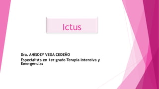 Ictus
Dra. ANISDEY VEGA CEDEÑO
Especialista en 1er grado Terapia Intensiva y
Emergencias
 