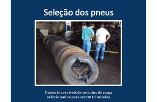 Pneus inservíveisde veículos de carga
selecionados para seremtriturados
 