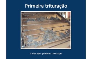 Chips após primeira trituração
 