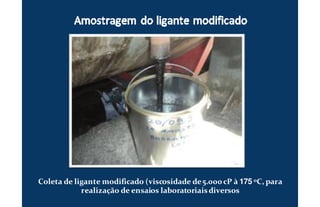 Coleta de ligante modificado (viscosidade de5.000 cP à 175 oC, para
realização de ensaios laboratoriaisdiversos
 