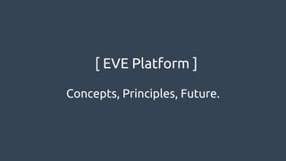 [ EVE Platform ]
Concepts, Principles, Future.
 