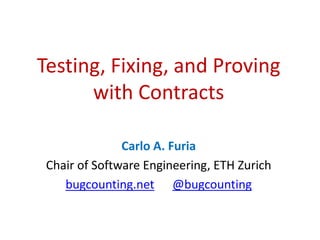 Testing, Fixing, and Proving
with Contracts
Carlo A. Furia
Chair of Software Engineering, ETH Zurich
bugcounting.net @bugcounting
 