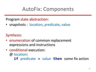 AutoFix: Components
Program state abstraction:
• snapshots : location, predicate, value
Synthesis:
• enumeration of common...