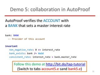Demo 5: collaboration in AutoProof
AutoProof verifies the ACCOUNT with
a BANK that sets a master interest rate
bank: BANK
...