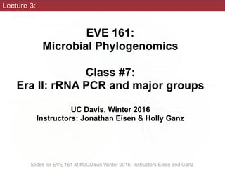 Lecture 3:
EVE 161: 
Microbial Phylogenomics
Class #7:
Era II: rRNA PCR and major groups
UC Davis, Winter 2016
Instructors: Jonathan Eisen & Holly Ganz
 