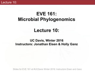 Lecture 10:
EVE 161: 
Microbial Phylogenomics
Lecture 10:
UC Davis, Winter 2016
Instructors: Jonathan Eisen & Holly Ganz
 