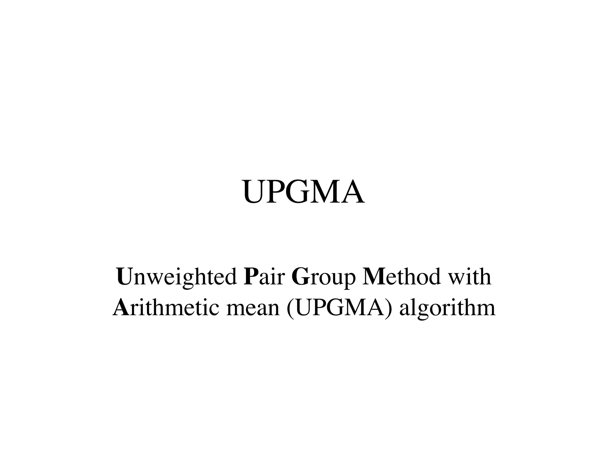 UPGMA
Unweighted Pair Group Method with
Arithmetic mean (UPGMA) algorithm
 