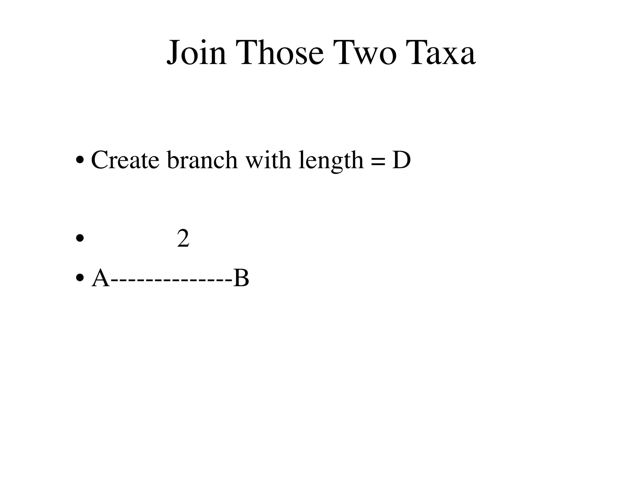 Join Those Two Taxa
• Create branch with length = D
• 2
• A--------------B
 