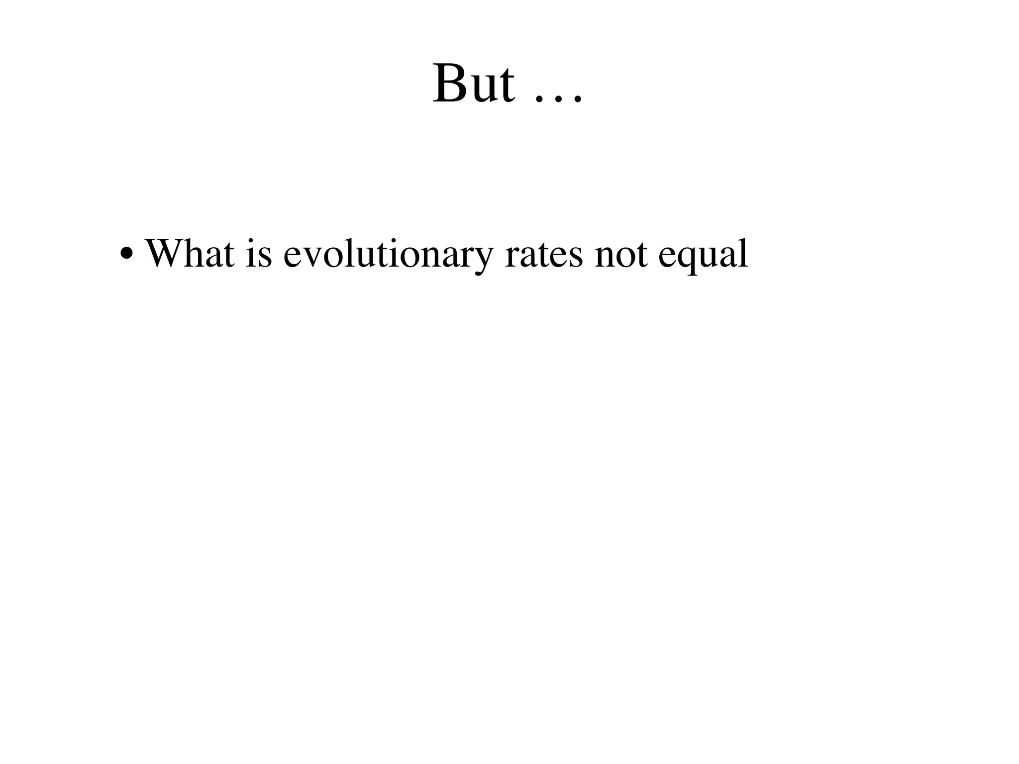 But …
• What is evolutionary rates not equal
 
