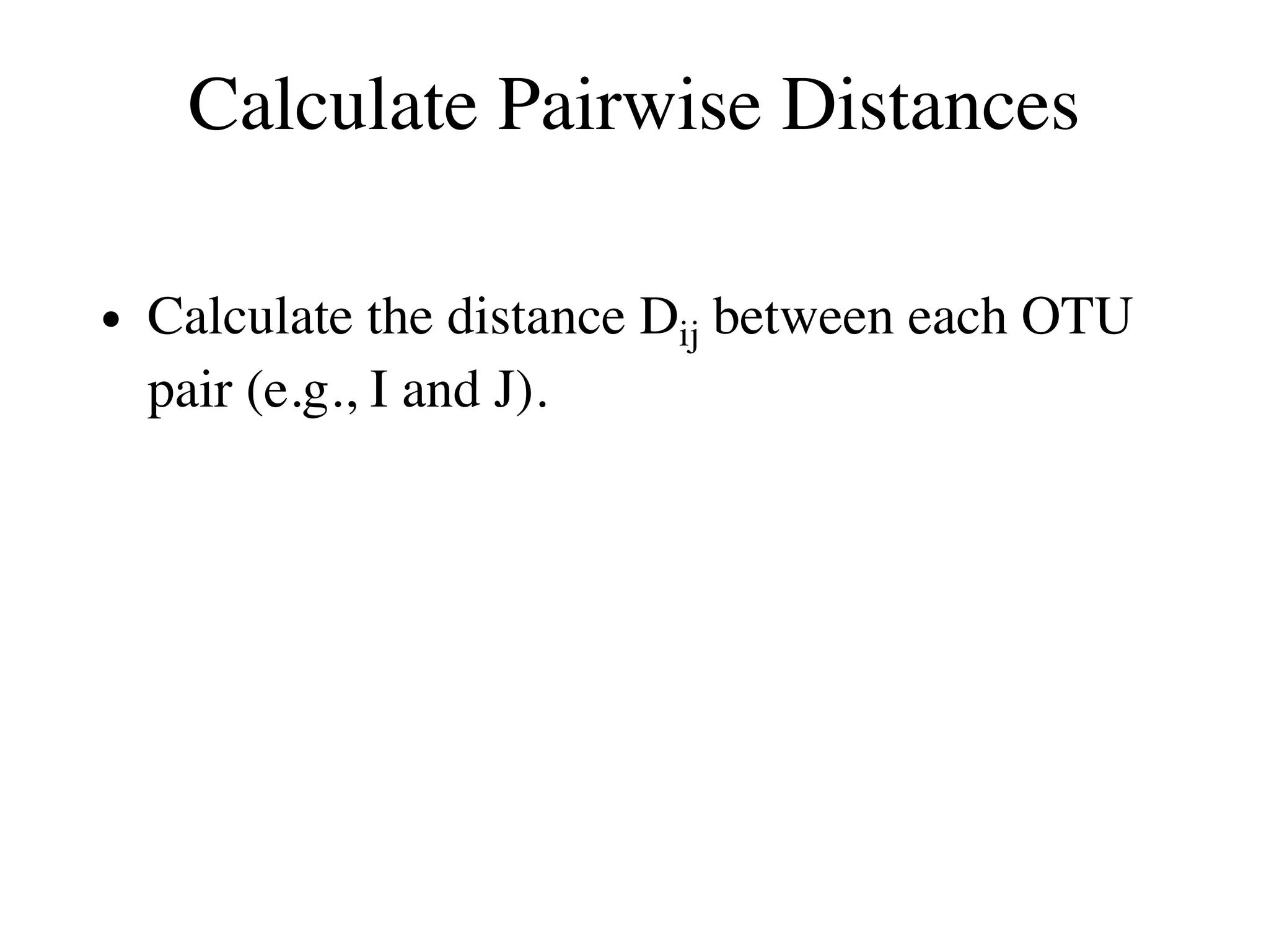 Calculate Pairwise Distances
• Calculate the distance Dij between each OTU
pair (e.g., I and J).
 