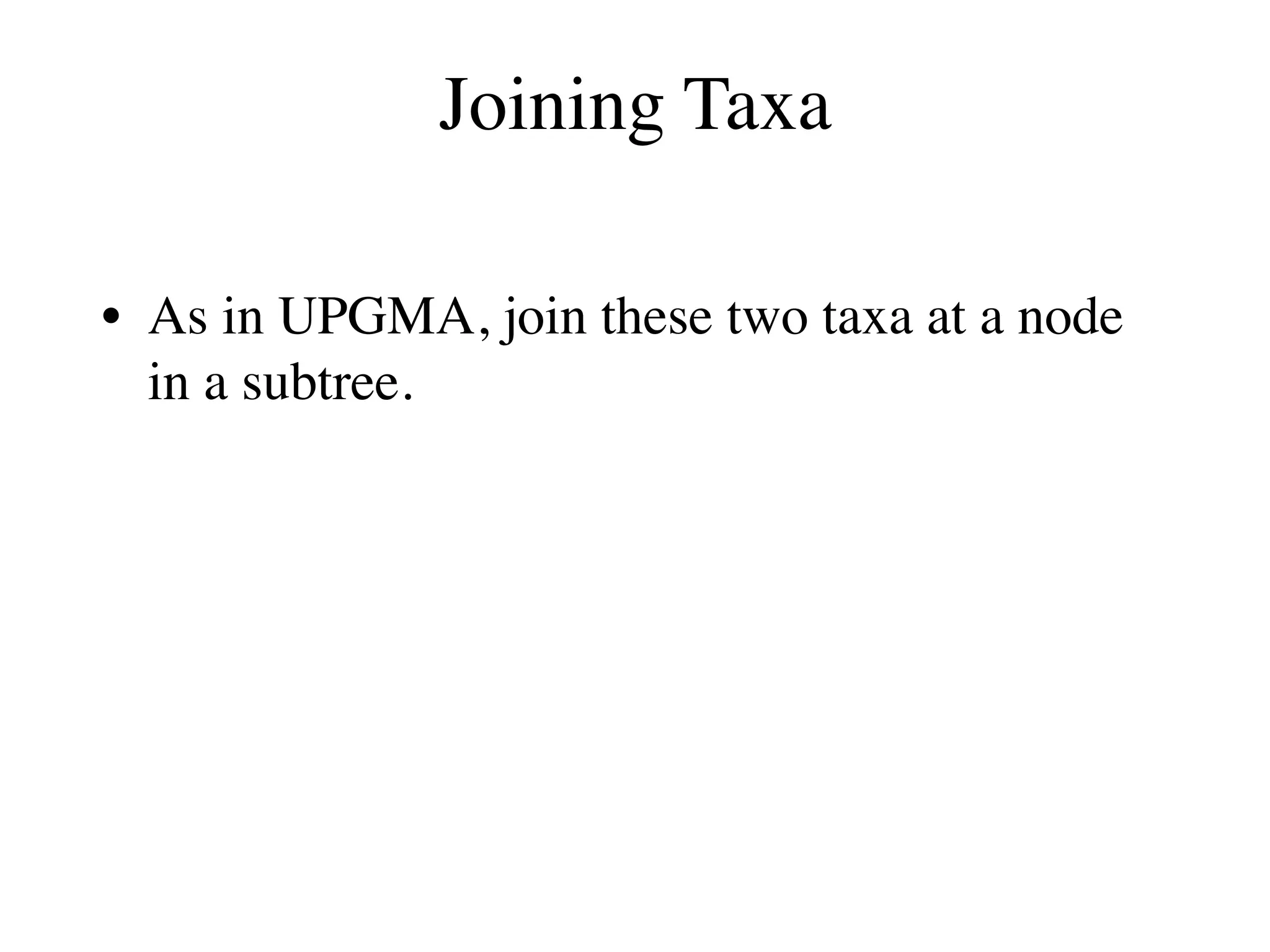 Joining Taxa
• As in UPGMA, join these two taxa at a node
in a subtree.
 