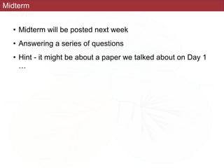 Midterm
• Midterm will be posted next week
• Answering a series of questions
• Hint - it might be about a paper we talked about on Day 1
…
 