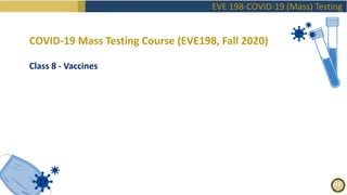 EVE 198-COVID-19 (Mass) Testing
COVID-19 Mass Testing Course (EVE198, Fall 2020)
Class 8 - Vaccines
 