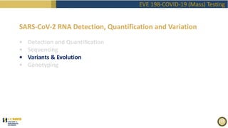 EVE 198-COVID-19 (Mass) Testing
SARS-CoV-2 RNA Detection, Quantification and Variation
• Detection and Quantification
• Sequencing
• Variants & Evolution
• Genotyping
 