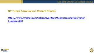 EVE 198-COVID-19 (Mass) Testing
NY Times Coronavirus Variant Tracker
https://www.nytimes.com/interactive/2021/health/coronavirus-varian
t-tracker.html
 