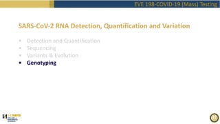 EVE 198-COVID-19 (Mass) Testing
SARS-CoV-2 RNA Detection, Quantification and Variation
• Detection and Quantification
• Sequencing
• Variants & Evolution
• Genotyping
 