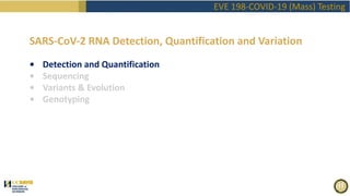 EVE 198-COVID-19 (Mass) Testing
SARS-CoV-2 RNA Detection, Quantification and Variation
• Detection and Quantification
• Sequencing
• Variants & Evolution
• Genotyping
 