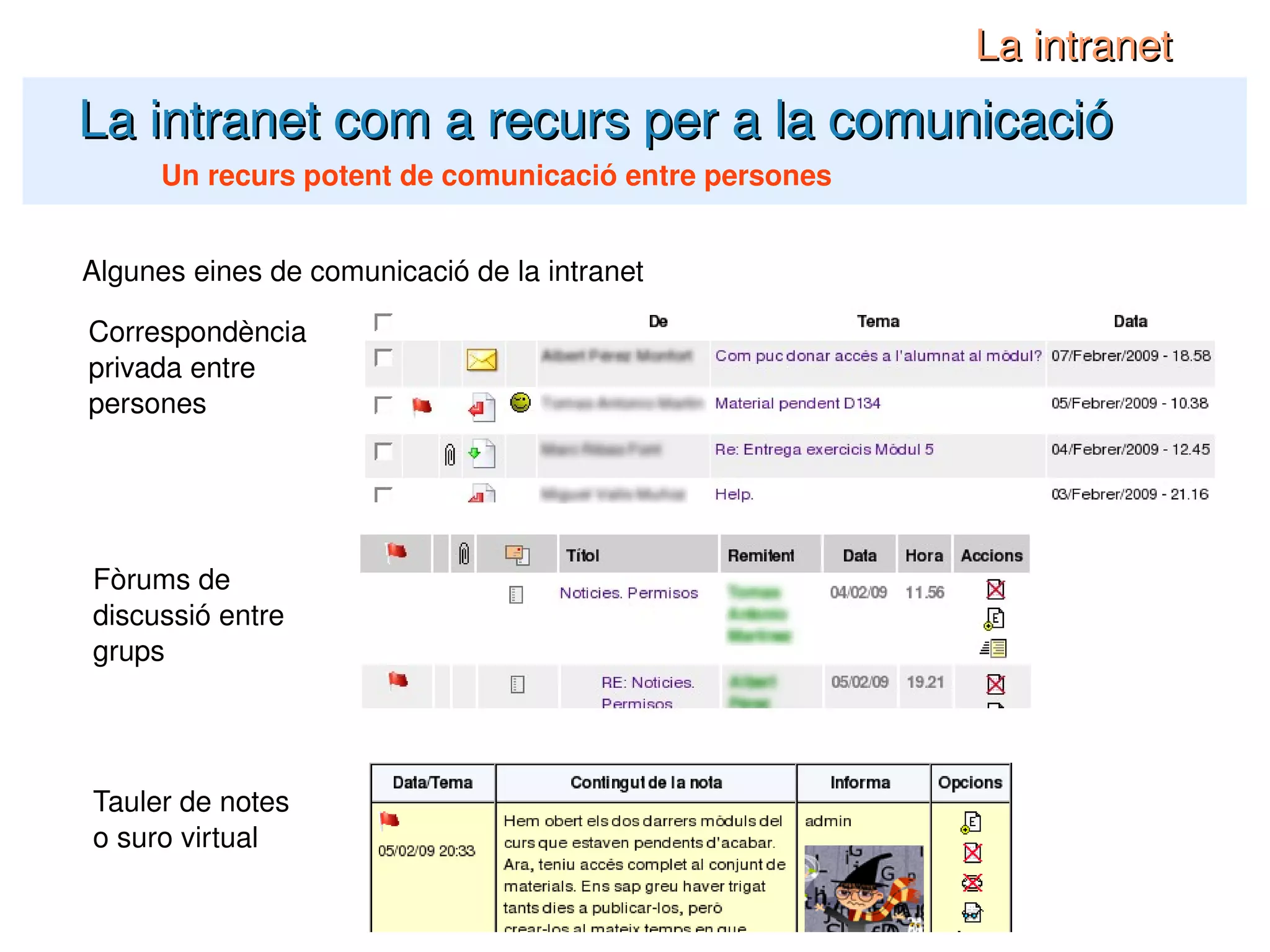 La intranet com a recurs per a la comunicació La intranet Un recurs potent de comunicació entre persones Algunes eines de comunicació de la intranet Correspondència privada entre persones Fòrums de discussió entre grups Tauler de notes o suro virtual 