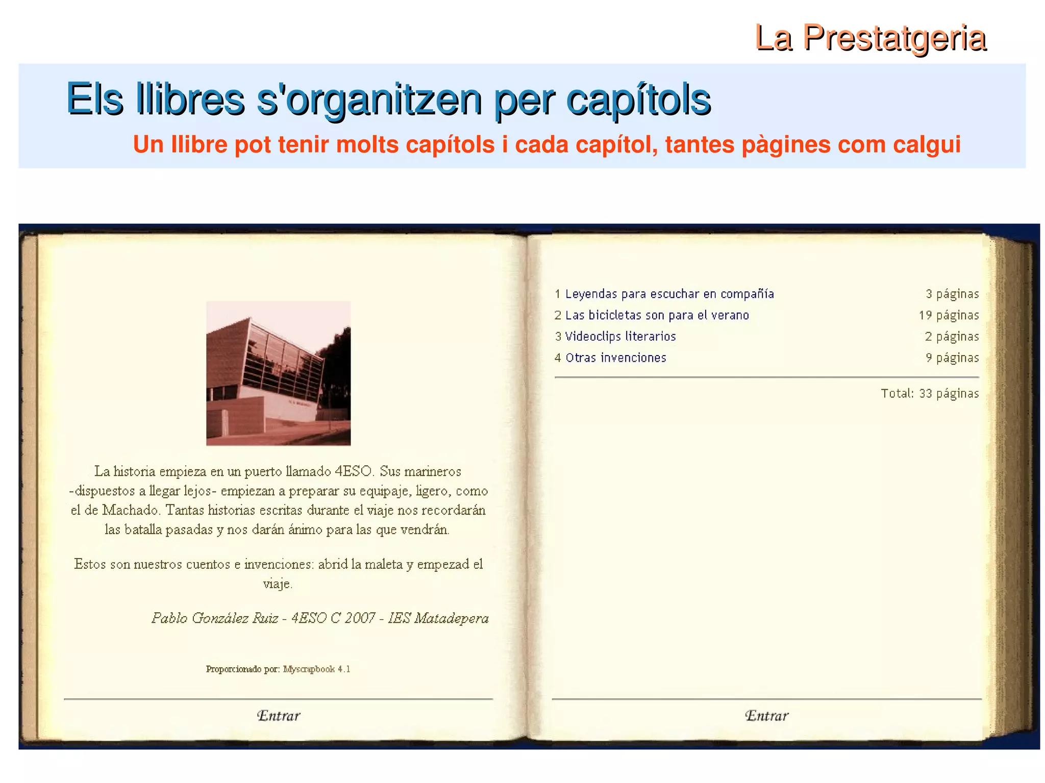 Els llibres s'organitzen per capítols Un llibre pot tenir molts capítols i cada capítol, tantes pàgines com calgui La Prestatgeria 
