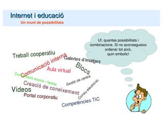 Internet i educació Un munt de possibilitats Uf, quantes possibilitats i combinacions. Si no aconsegueixo ordenar tot això, quin embolic! 