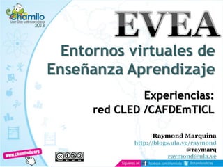 Entornos virtuales de
Enseñanza Aprendizaje
Experiencias:
red CLED /CAFDEmTICL
Raymond Marquina
http://blogs.ula.ve/raymond
@raymarq
raymond@ula.ve
 