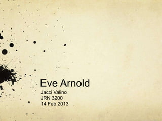 Eve Arnold
Jacci Valino
JRN 3200
14 Feb 2013
 