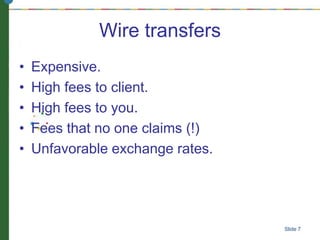 Wire transfers
• Expensive.
• High fees to client.
• High fees to you.
• Fees that no one claims (!)
• Unfavorable exchange rates.
Slide 7
 