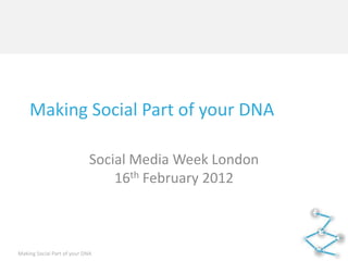 Making Social Part of your DNA

                             Social Media Week London
                                 16th February 2012



Making Social Part of your DNA
 