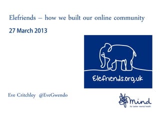 Elefriends – how we built our online community




Eve Critchley @EveGwendo
 