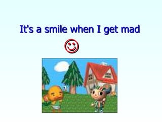 It's a smile when I get mad  