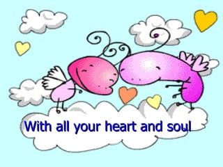 With all your heart and soul  
