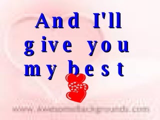 And I'll give you my best   