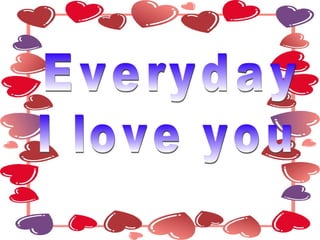 Everyday  I love you  